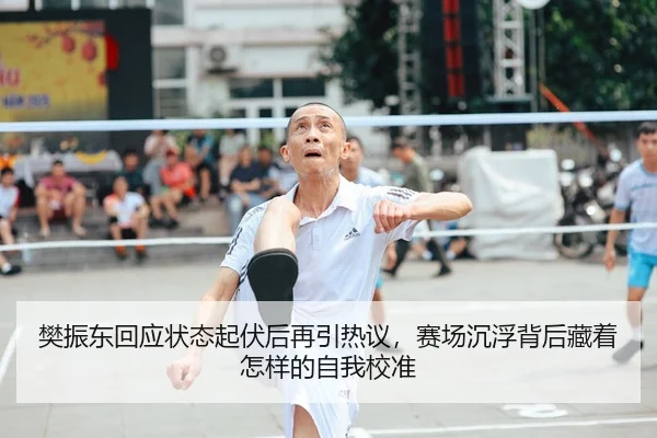 樊振东回应状态起伏后再引热议，赛场沉浮背后藏着怎样的自我校准